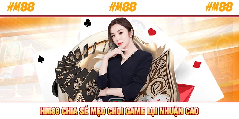 HM88 chia sẻ mẹo chơi game lợi nhuận cao